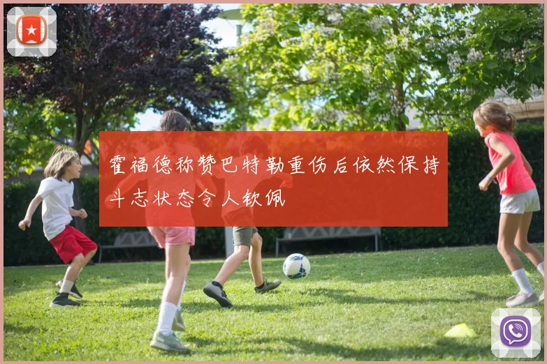 霍福德称赞巴特勒重伤后依然保持斗志状态令人钦佩