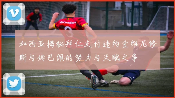 加西亚揭秘拜仁支付违约金维尼修斯与姆巴佩的努力与天赋之争