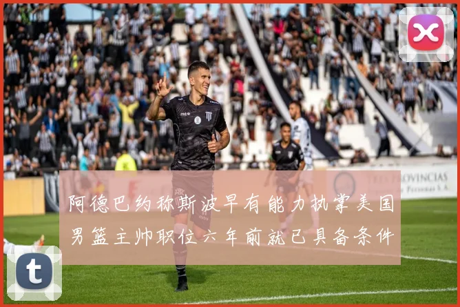 阿德巴约称斯波早有能力执掌美国男篮主帅职位六年前就已具备条件
