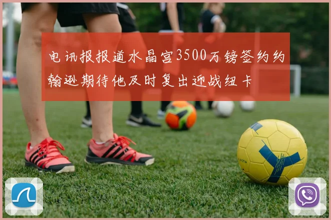 电讯报报道水晶宫3500万镑签约约翰逊期待他及时复出迎战纽卡