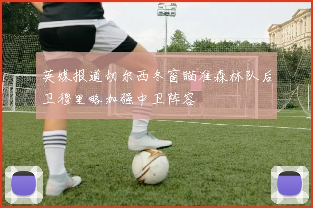 英媒报道切尔西冬窗瞄准森林队后卫穆里略加强中卫阵容