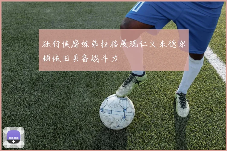 独行侠磨练弗拉格展现仁义米德尔顿依旧具备战斗力
