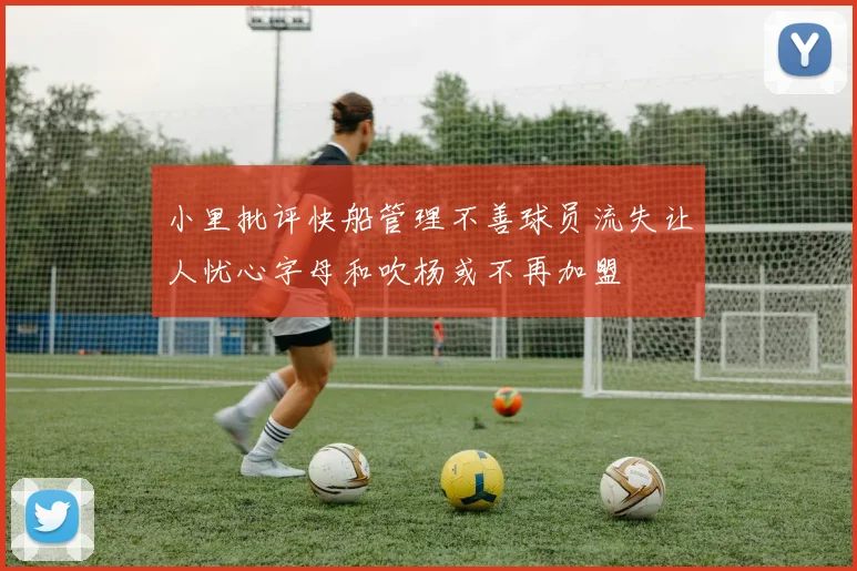 小里批评快船管理不善球员流失让人忧心字母和吹杨或不再加盟