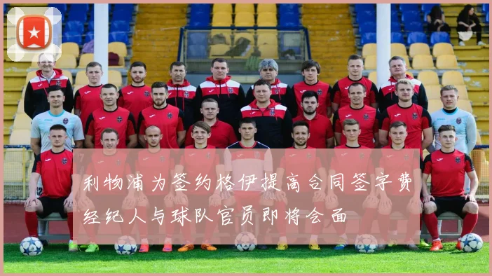 利物浦为签约格伊提高合同签字费经纪人与球队官员即将会面