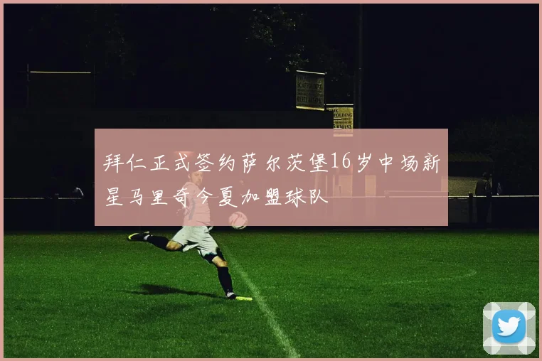 拜仁正式签约萨尔茨堡16岁中场新星马里奇今夏加盟球队