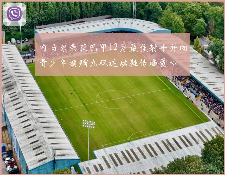 内马尔荣获巴甲12月最佳射手并向青少年捐赠九双运动鞋传递爱心