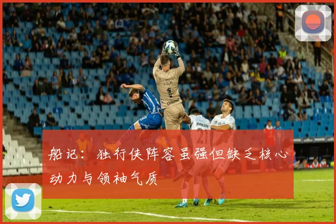 船记：独行侠阵容虽强但缺乏核心动力与领袖气质