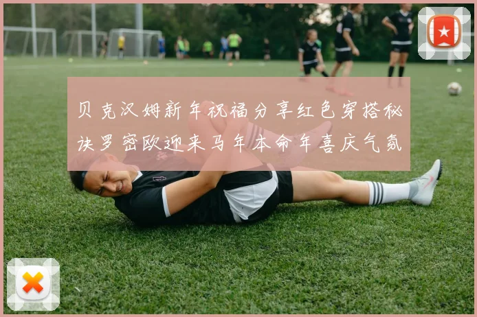 贝克汉姆新年祝福分享红色穿搭秘诀罗密欧迎来马年本命年喜庆气氛
