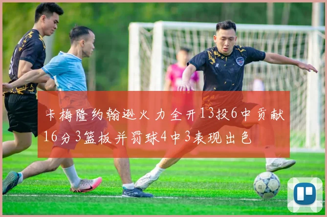卡梅隆约翰逊火力全开13投6中贡献16分3篮板并罚球4中3表现出色