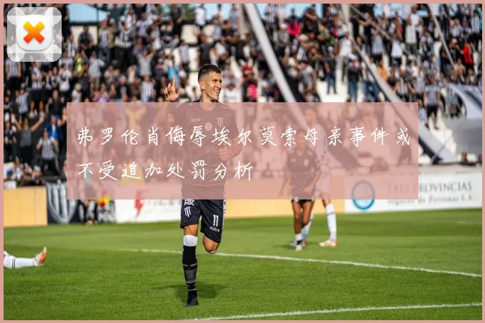 弗罗伦肖侮辱埃尔莫索母亲事件或不受追加处罚分析
