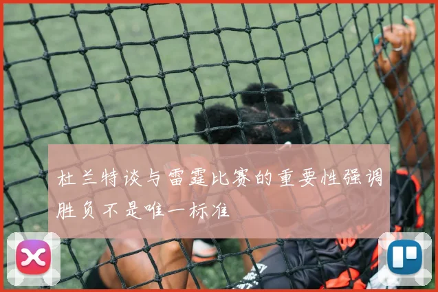 杜兰特谈与雷霆比赛的重要性强调胜负不是唯一标准