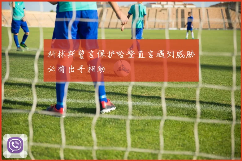 科林斯誓言保护哈登直言遇到威胁必将出手相助