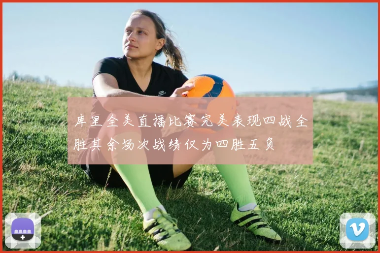 库里全美直播比赛完美表现四战全胜其余场次战绩仅为四胜五负