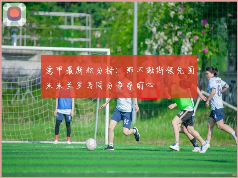 意甲最新积分榜：那不勒斯领先国米米兰罗马同分争夺前四