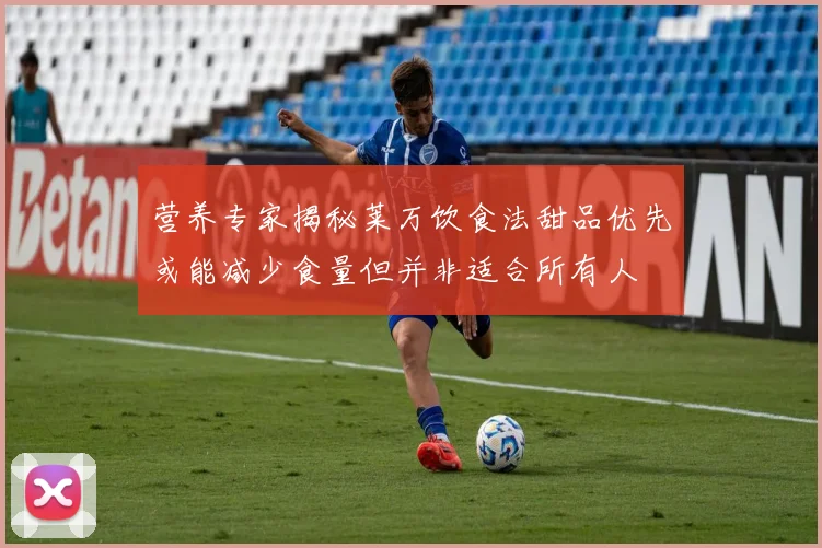 营养专家揭秘莱万饮食法甜品优先或能减少食量但并非适合所有人