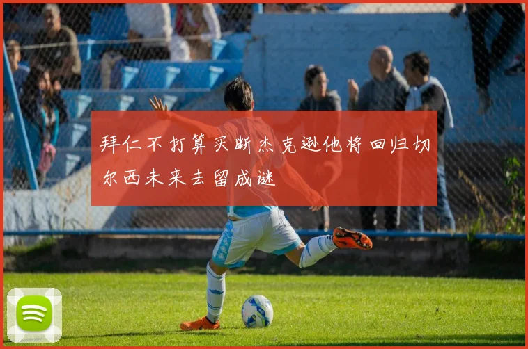拜仁不打算买断杰克逊他将回归切尔西未来去留成谜