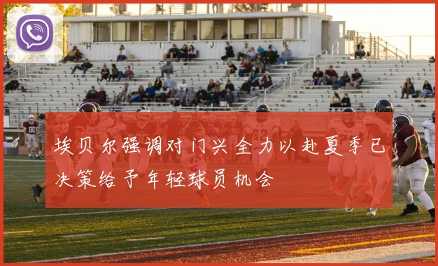 埃贝尔强调对门兴全力以赴夏季已决策给予年轻球员机会