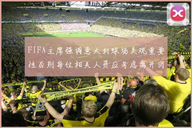 FIFA主席强调意大利球场美观重要性否则每位相关人员应考虑离开岗位