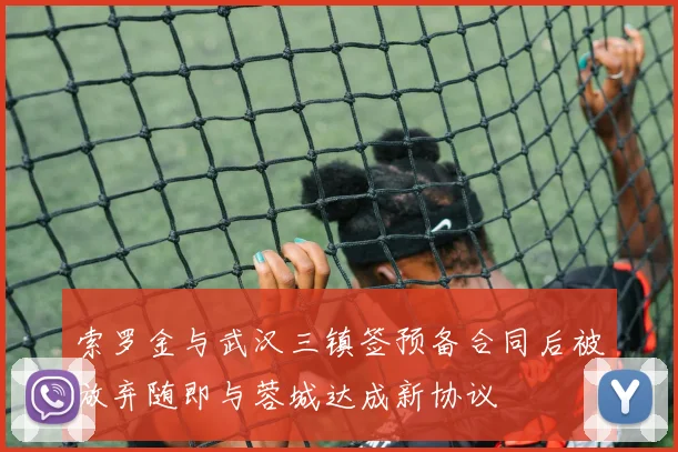 索罗金与武汉三镇签预备合同后被放弃随即与蓉城达成新协议