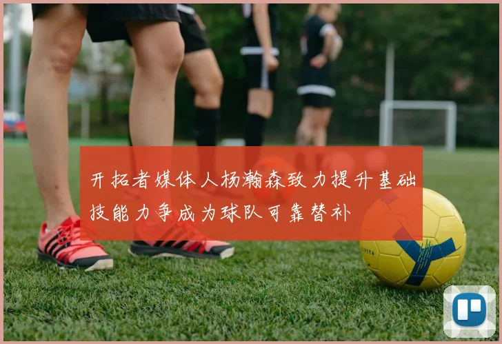 开拓者媒体人杨瀚森致力提升基础技能力争成为球队可靠替补