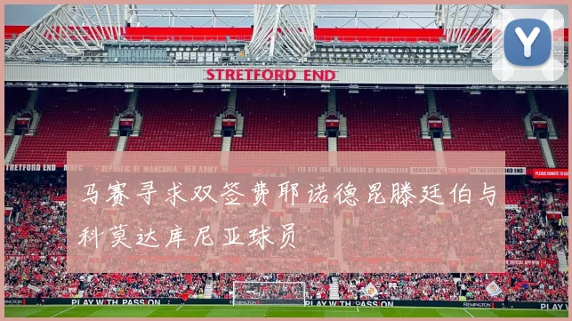 马赛寻求双签费耶诺德昆滕廷伯与科莫达库尼亚球员